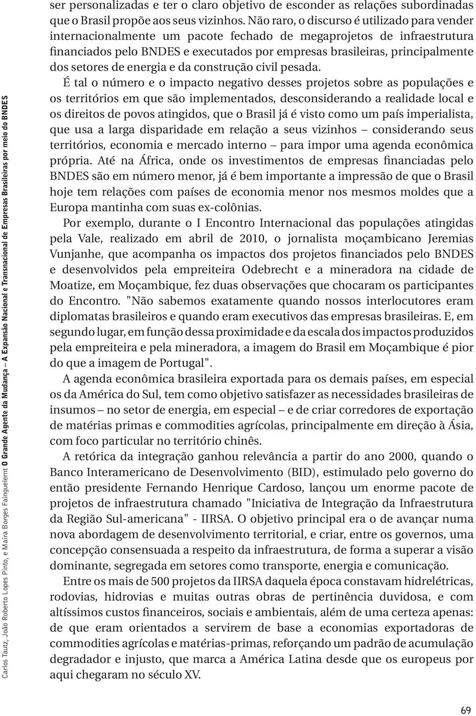 Não raro, o discurso é utilizado para vender internacionalmente um pacote fechado de megaprojetos de infraestrutura financiados pelo BNDES e executados por empresas brasileiras, principalmente dos