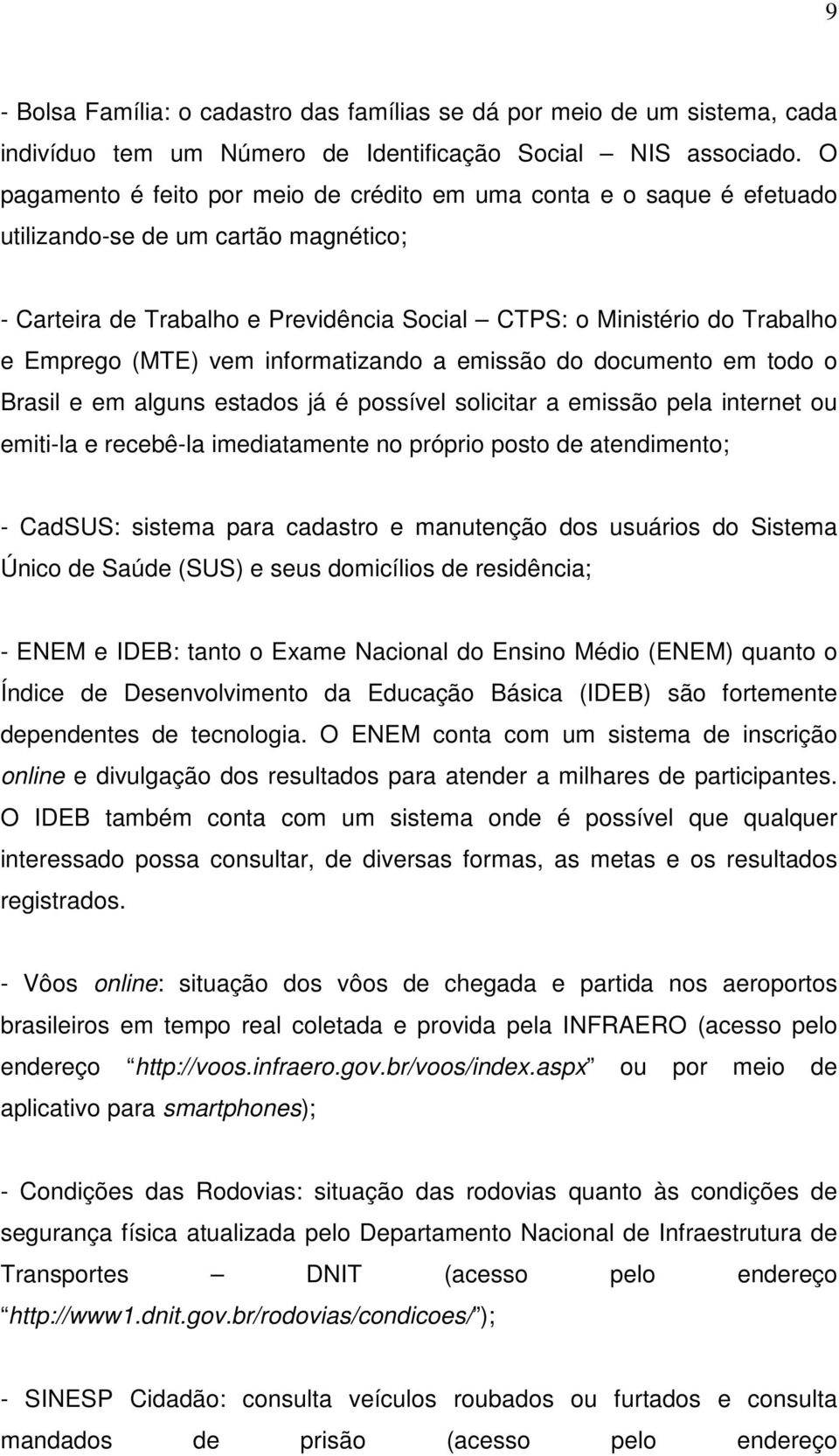 (MTE) vem informatizando a emissão do documento em todo o Brasil e em alguns estados já é possível solicitar a emissão pela internet ou emiti-la e recebê-la imediatamente no próprio posto de