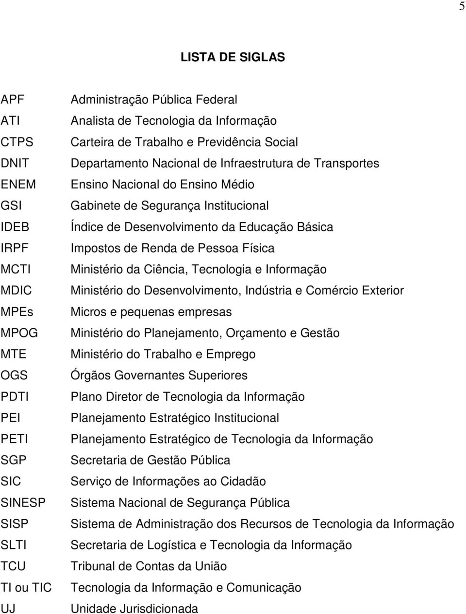 Desenvolvimento da Educação Básica Impostos de Renda de Pessoa Física Ministério da Ciência, Tecnologia e Informação Ministério do Desenvolvimento, Indústria e Comércio Exterior Micros e pequenas