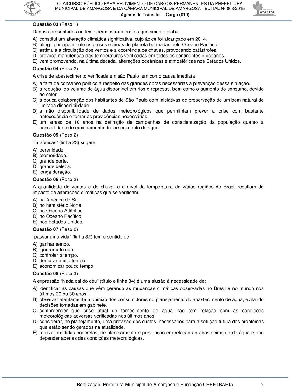 D) provoca manutenção das temperaturas verificadas em todos os continentes e oceanos. E) vem promovendo, na última década, alterações oceânicas e atmosféricas nos Estados Unidos.