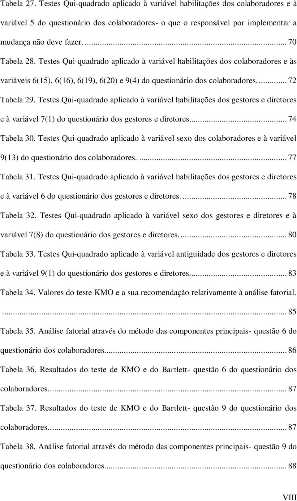 Testes Qui-quadrado aplicado à variável habilitações dos gestores e diretores e à variável 7(1) do questionário dos gestores e diretores... 74 Tabela 30.