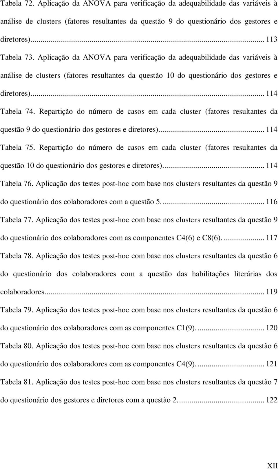 Repartição do número de casos em cada cluster (fatores resultantes da questão 9 do questionário dos gestores e diretores).... 114 Tabela 75.