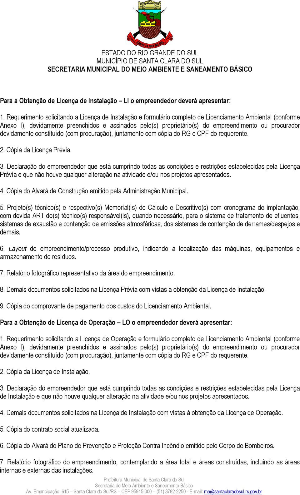 procurador devidamente constituído (com procuração), juntamente com cópia do RG e CPF do requerente. 2. Cópia da Licença Prévia. 3.