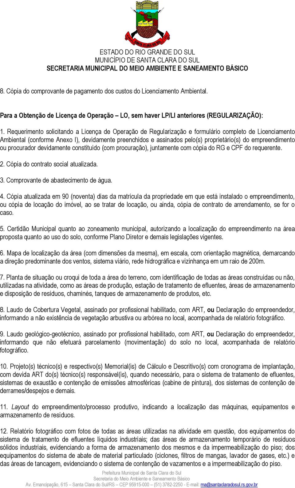 empreendimento ou procurador devidamente constituído (com procuração), juntamente com cópia do RG e CPF do requerente. 2. Cópia do contrato social atualizada. 3. Comprovante de abastecimento de água.