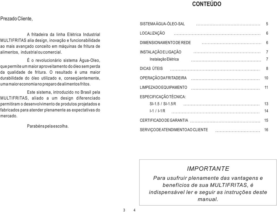 O resultado é uma maior durabilidade do óleo utilizado e, conseqüentemente, uma maior economia no preparo de alimentos fritos.