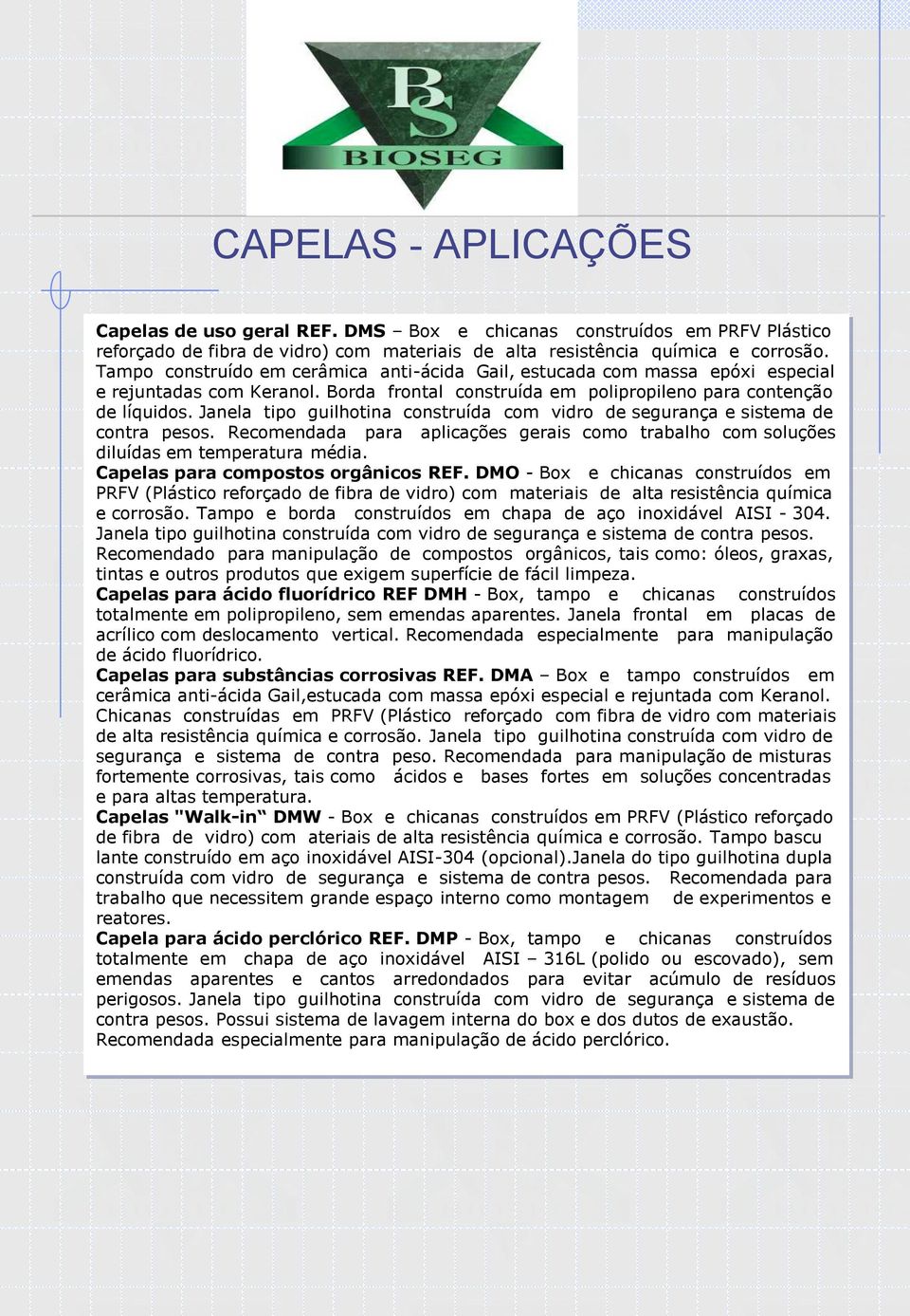 Janela tipo guilhotina construída com vidro de segurança e sistema de contra pesos. Recomendada para aplicações gerais como trabalho com soluções diluídas em temperatura média.