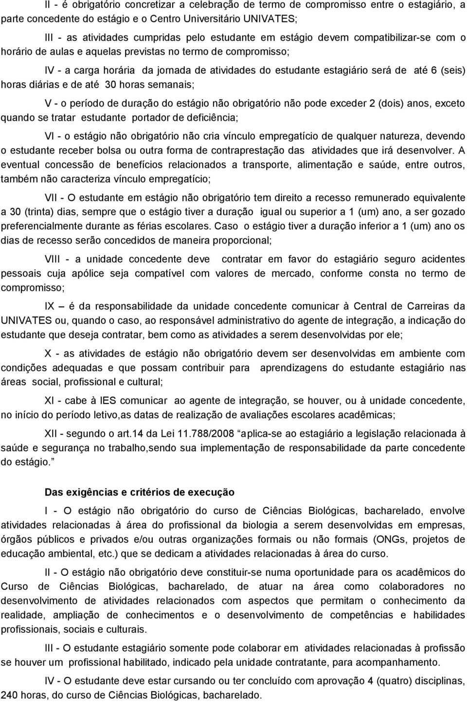 diárias e de até 30 horas semanais; V - o período de duração do estágio não obrigatório não pode exceder 2 (dois) anos, exceto quando se tratar estudante portador de deficiência; VI - o estágio não