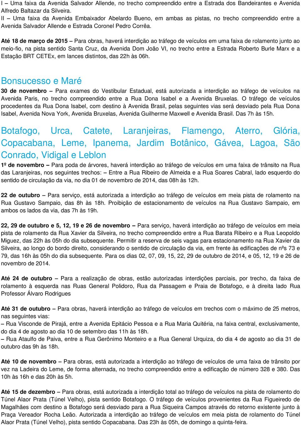 Até 18 de março de 2015 Para obras, haverá interdição ao tráfego de veículos em uma faixa de rolamento junto ao meio-fio, na pista sentido Santa Cruz, da Avenida Dom João VI, no trecho entre a