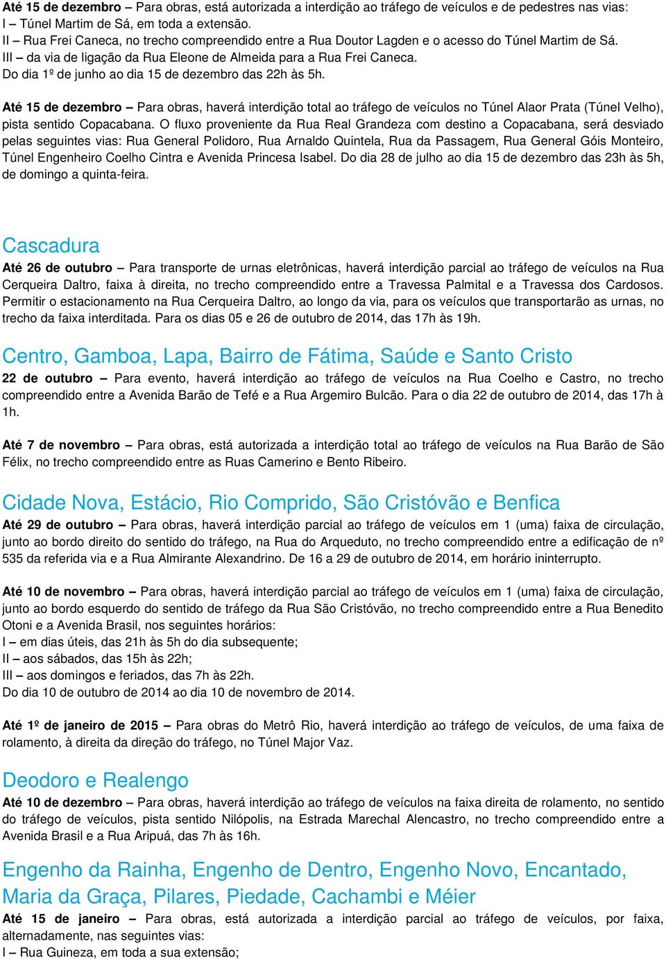 Do dia 1º de junho ao dia 15 de dezembro das 22h às 5h. Até 15 de dezembro Para obras, haverá interdição total ao tráfego de veículos no Túnel Alaor Prata (Túnel Velho), pista sentido Copacabana.