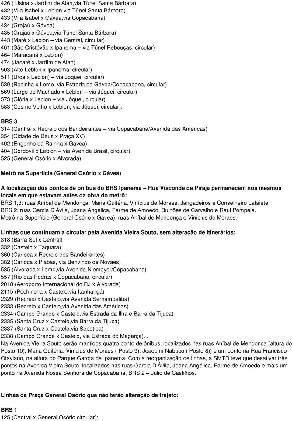 circular) 511 (Urca x Leblon) via Jóquei, circular) 539 (Rocinha x Leme, via Estrada da Gávea/Copacabana, circular) 569 (Largo do Machado x Leblon via Jóquei, circular) 573 (Glória x Leblon via