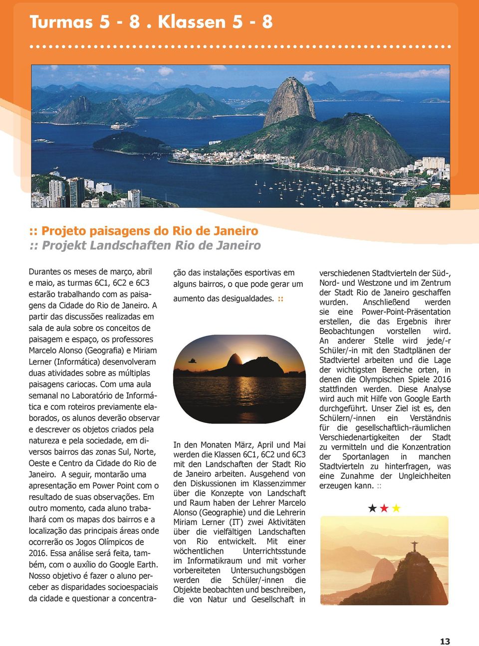 A partir das discussões realizadas em sala de aula sobre os conceitos de paisagem e espaço, os professores Marcelo Alonso (Geografia) e Miriam Lerner (Informática) desenvolveram duas atividades sobre