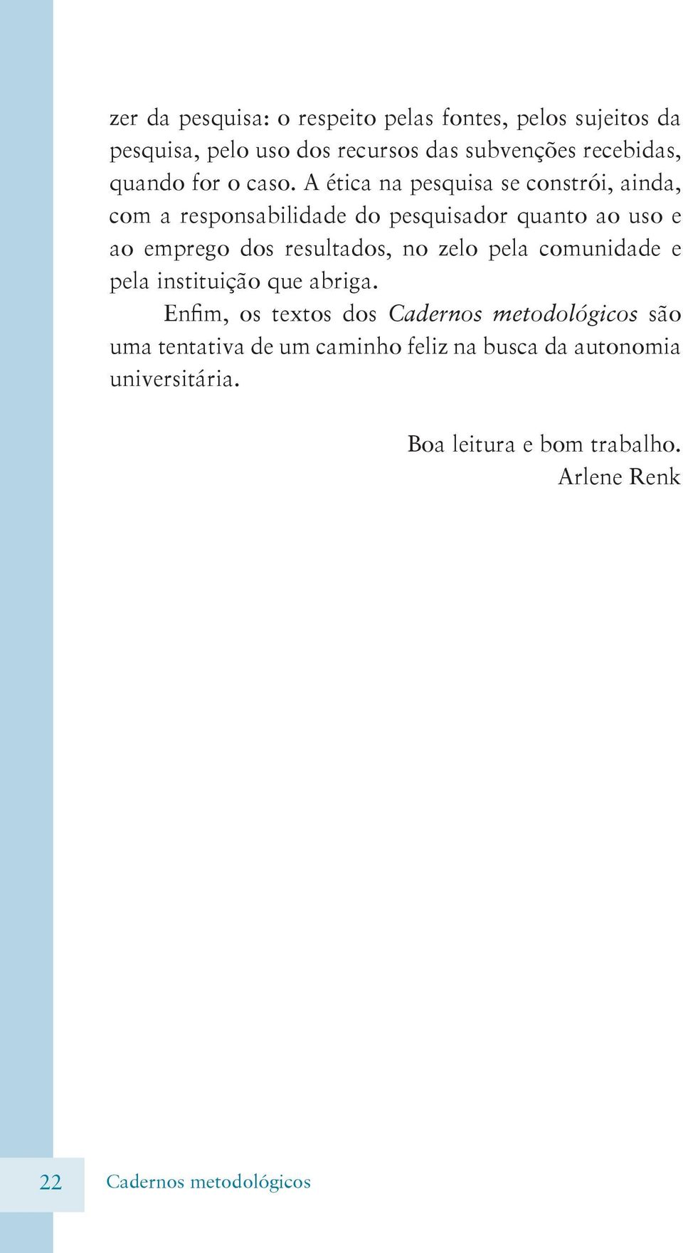 A ética na pesquisa se constrói, ainda, com a responsabilidade do pesquisador quanto ao uso e ao emprego dos resultados, no