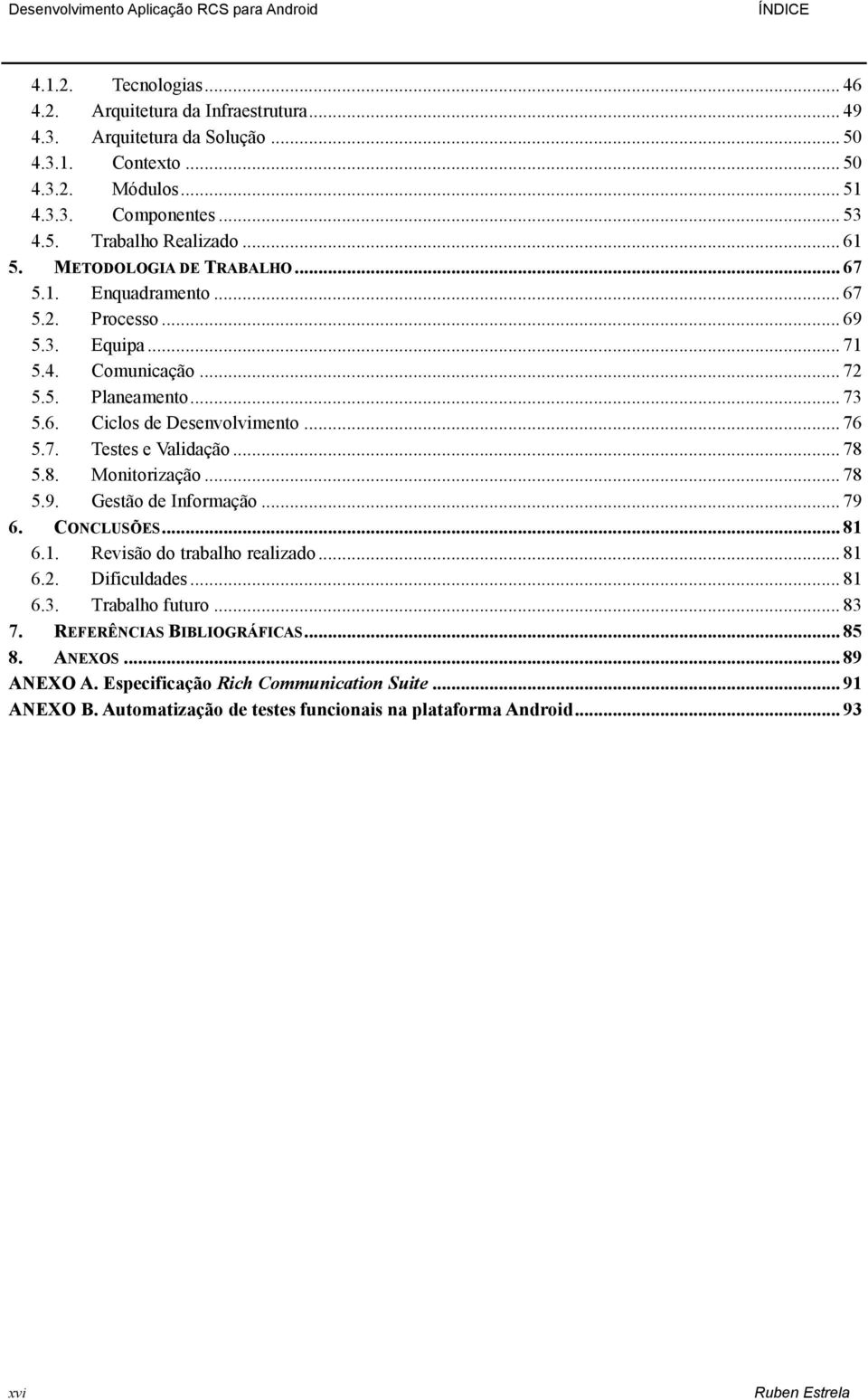 .. 76 5.7. Testes e Validação... 78 5.8. Monitorização... 78 5.9. Gestão de Informação... 79 6. CONCLUSÕES... 81 6.1. Revisão do trabalho realizado... 81 6.2. Dificuldades... 81 6.3. Trabalho futuro.