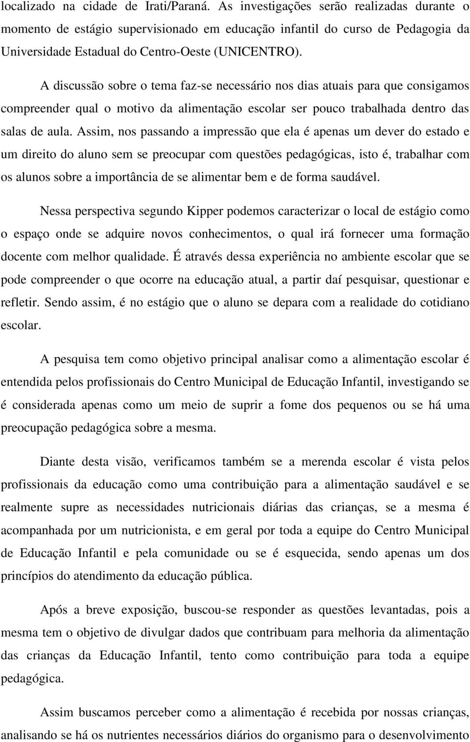 A discussão sobre o tema faz-se necessário nos dias atuais para que consigamos compreender qual o motivo da alimentação escolar ser pouco trabalhada dentro das salas de aula.