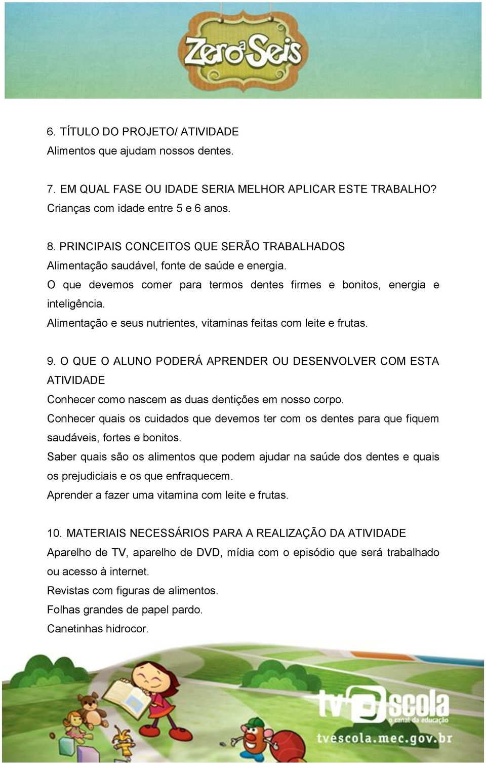 Alimentação e seus nutrientes, vitaminas feitas com leite e frutas. 9. O QUE O ALUNO PODERÁ APRENDER OU DESENVOLVER COM ESTA ATIVIDADE Conhecer como nascem as duas dentições em nosso corpo.