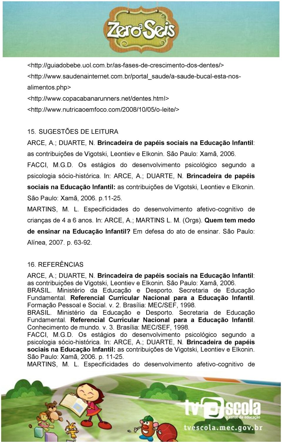 Brincadeira de papéis sociais na Educação Infantil: as contribuições de Vigotski, Leontiev e Elkonin. São Paulo: Xamã, 2006. FACCI, M.G.D.