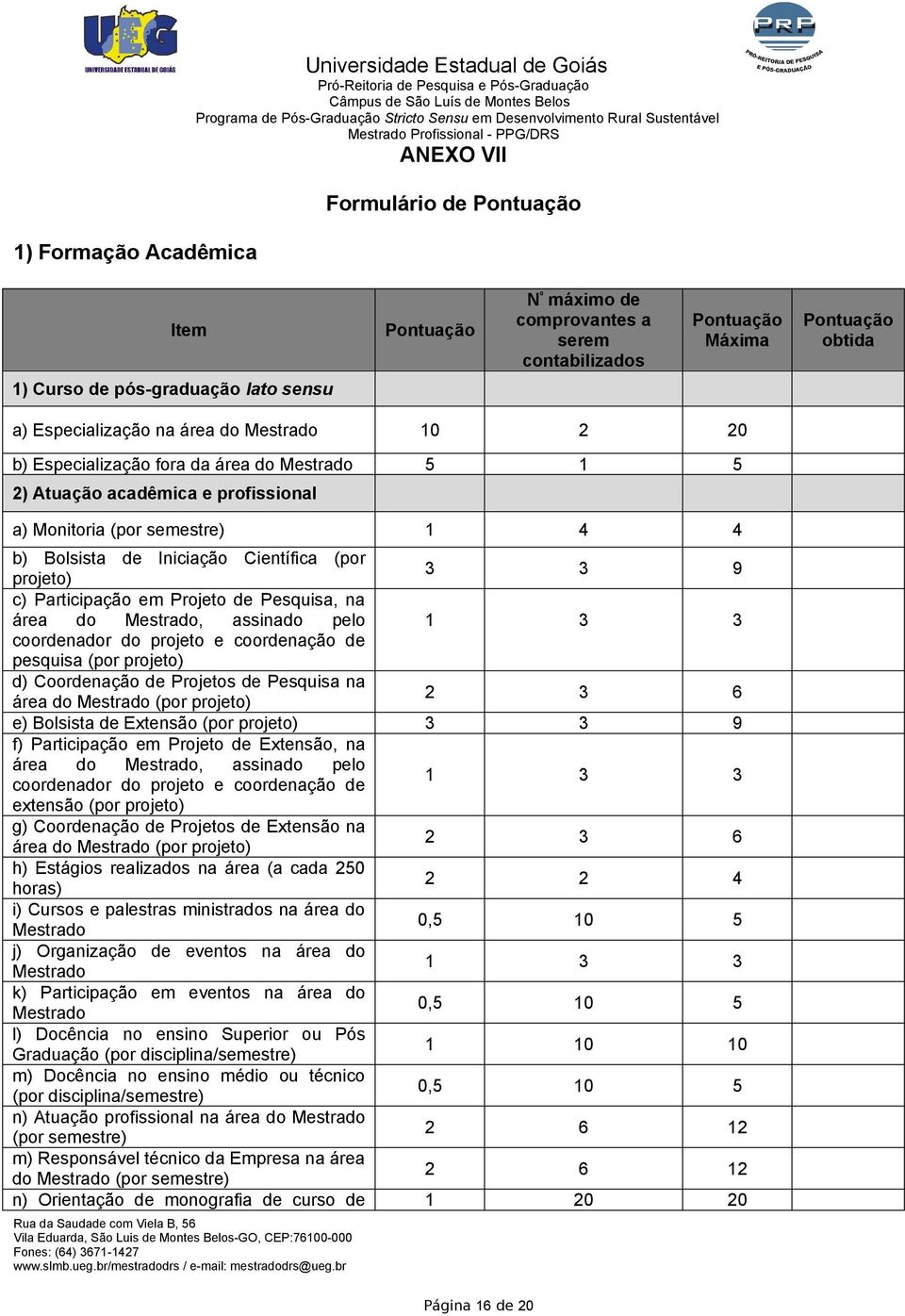 Bolsista de Iniciação Científica (por projeto) 3 3 9 c) Participação em Projeto de Pesquisa, na área do Mestrado, assinado pelo 1 3 3 coordenador do projeto e coordenação de pesquisa (por projeto) d)