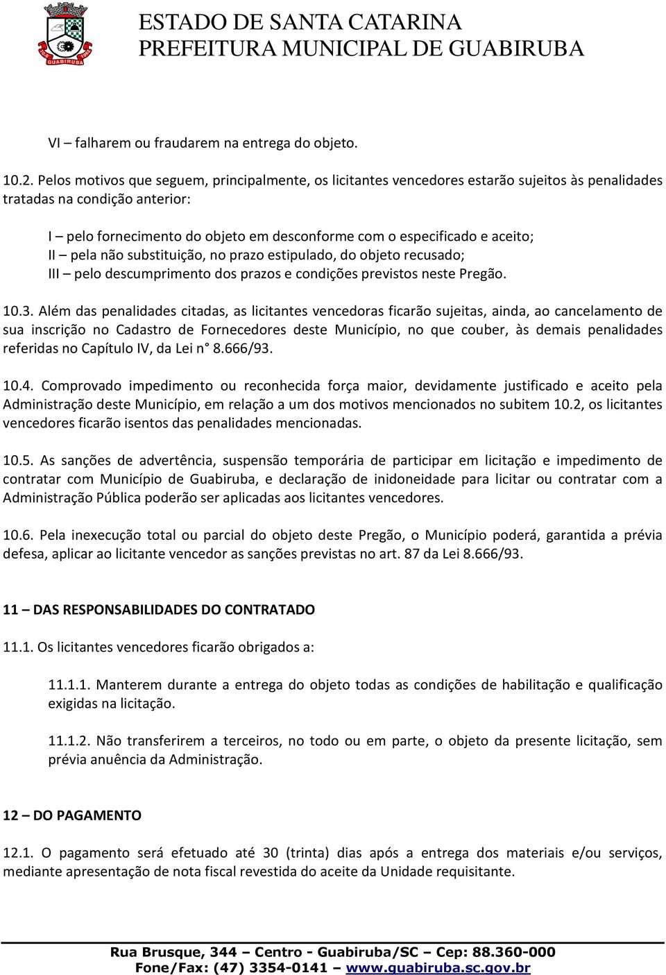 aceito; II pela não substituição, no prazo estipulado, do objeto recusado; III pelo descumprimento dos prazos e condições previstos neste Pregão. 10.3.