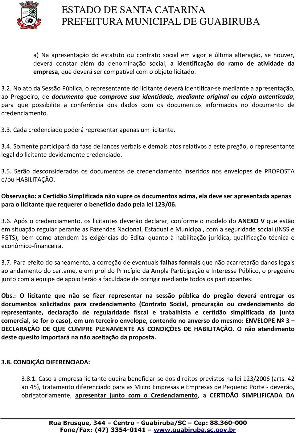 No ato da Sessão Pública, o representante do licitante deverá identificar-se mediante a apresentação, ao Pregoeiro, de documento que comprove sua identidade, mediante original ou cópia autenticada,