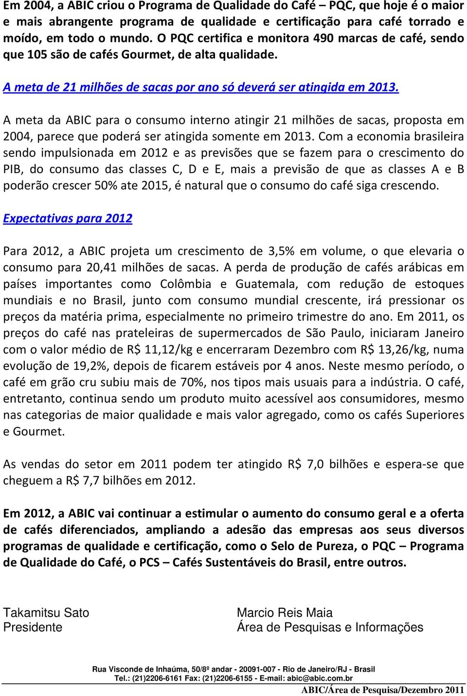 A meta da ABIC para o consumo interno atingir 21 milhões de sacas, proposta em 2004, parece que poderá ser atingida somente em 2013.