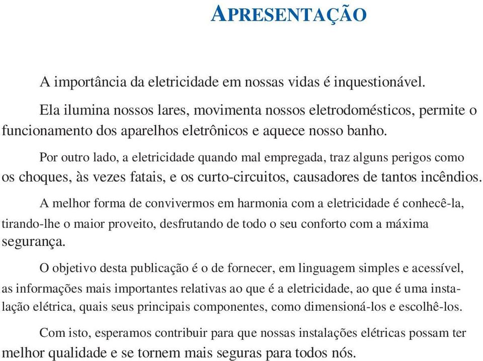 Por outro lado, a eletricidade quando mal empregada, traz alguns perigos como os choques, às vezes fatais, e os curto-circuitos, causadores de tantos incêndios.