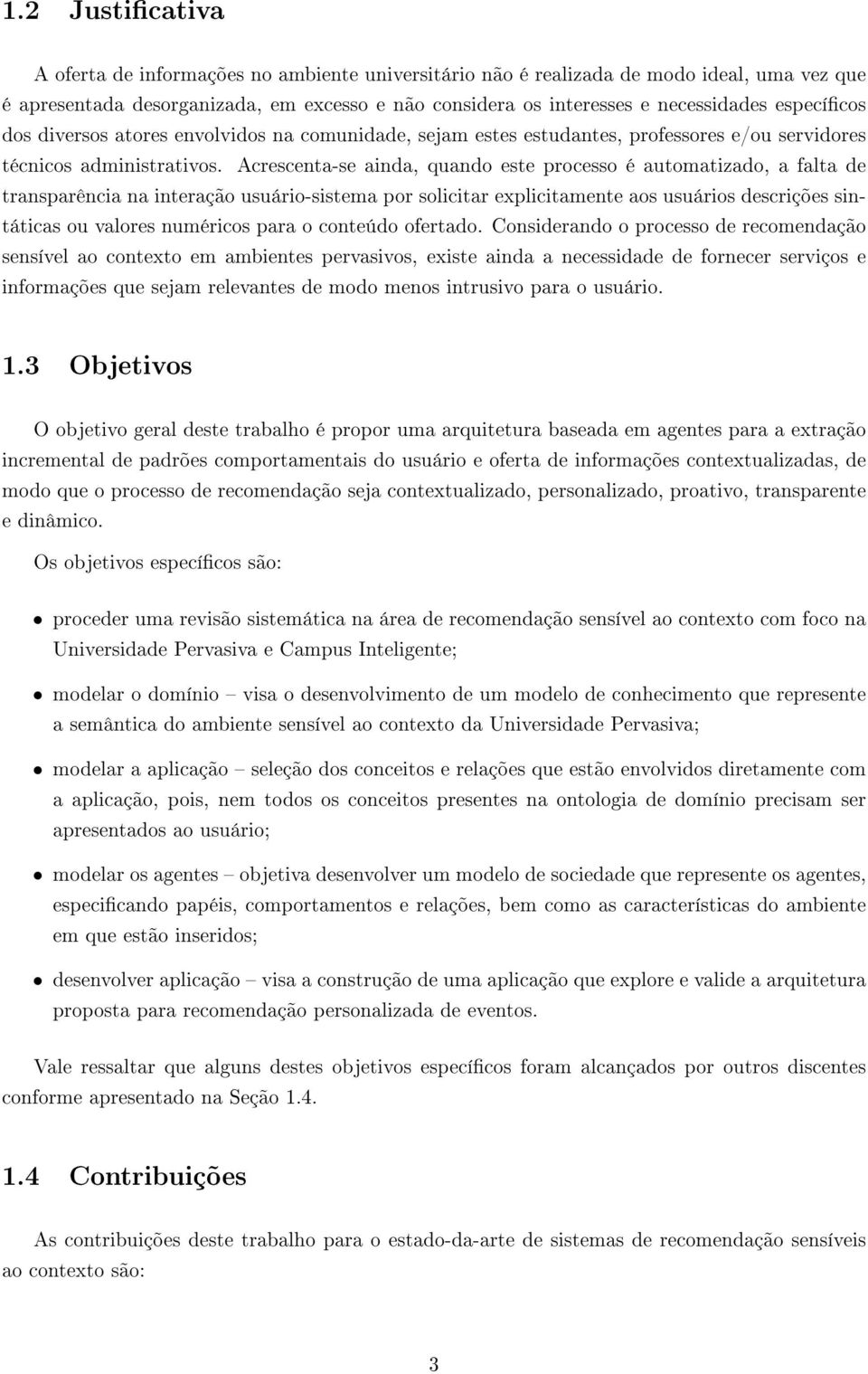 Acrescenta-se ainda, quando este processo é automatizado, a falta de transparência na interação usuário-sistema por solicitar explicitamente aos usuários descrições sintáticas ou valores numéricos