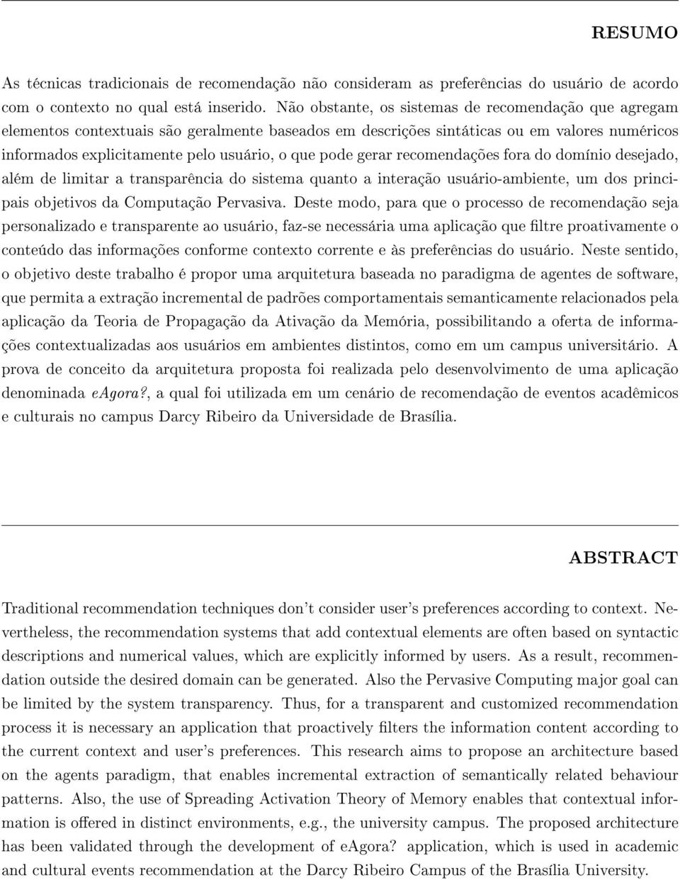 gerar recomendações fora do domínio desejado, além de limitar a transparência do sistema quanto a interação usuário-ambiente, um dos principais objetivos da Computação Pervasiva.