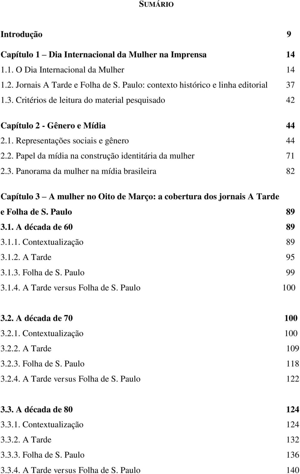 Paulo 89 3.1. A década de 60 89 3.1.1. Contextualização 89 3.1.2. A Tarde 95 3.1.3. Folha de S. Paulo 99 3.1.4. A Tarde versus Folha de S. Paulo 100 3.2. A década de 70 100 3.2.1. Contextualização 100 3.