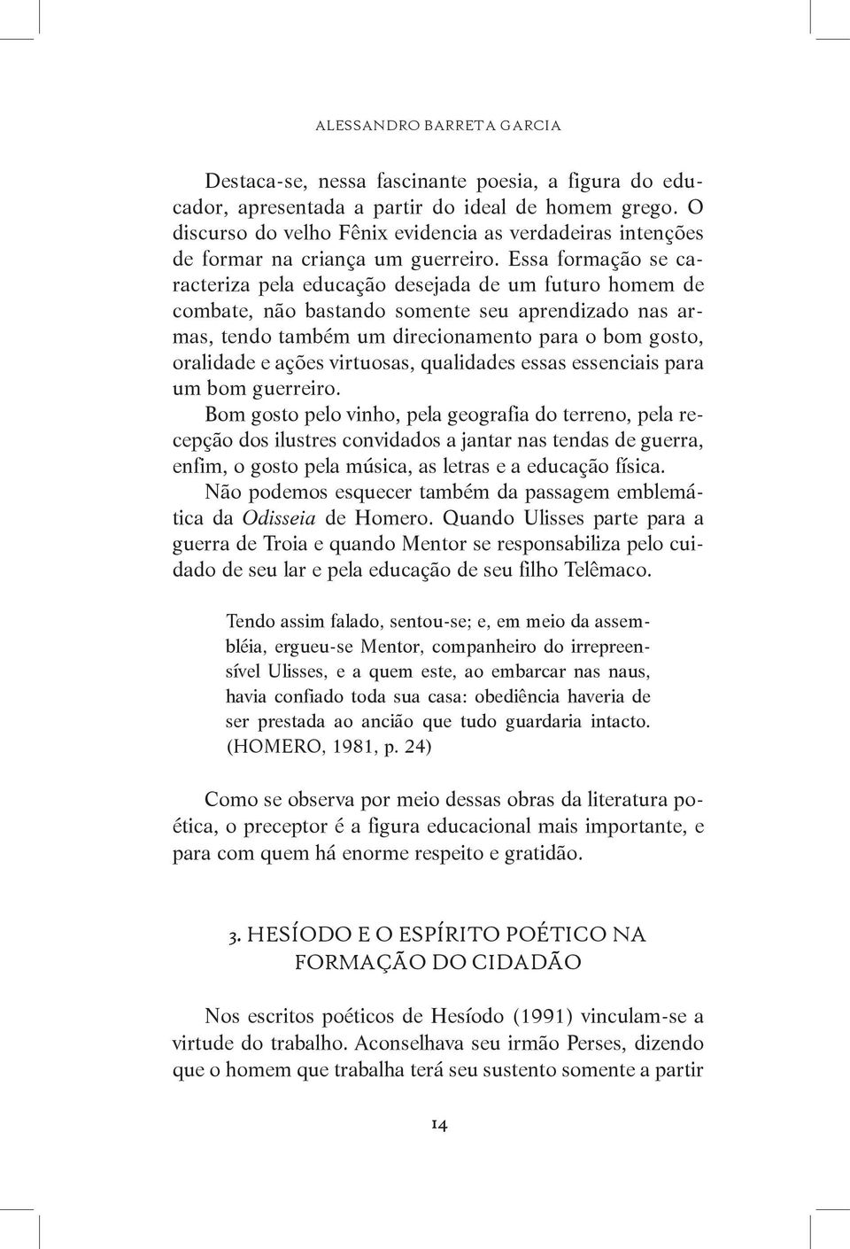 Essa formação se caracteriza pela educação desejada de um futuro homem de combate, não bastando somente seu aprendizado nas armas, tendo também um direcionamento para o bom gosto, oralidade e ações