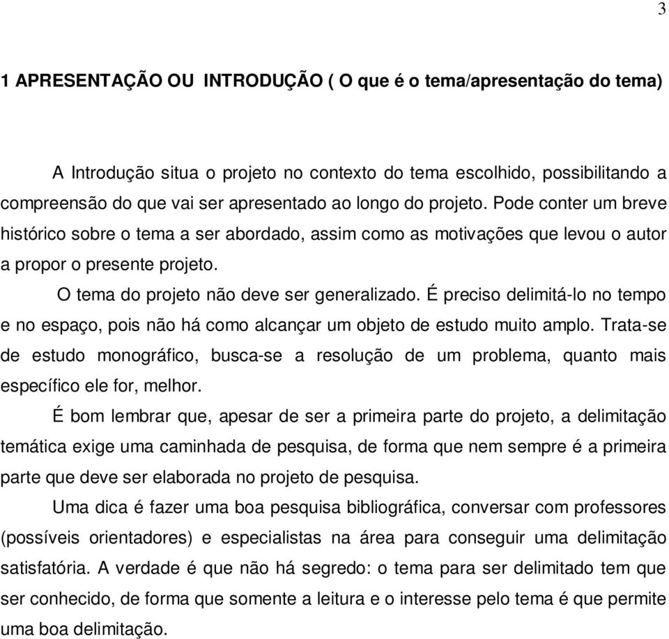 É preciso delimitá-lo no tempo e no espaço, pois não há como alcançar um objeto de estudo muito amplo.