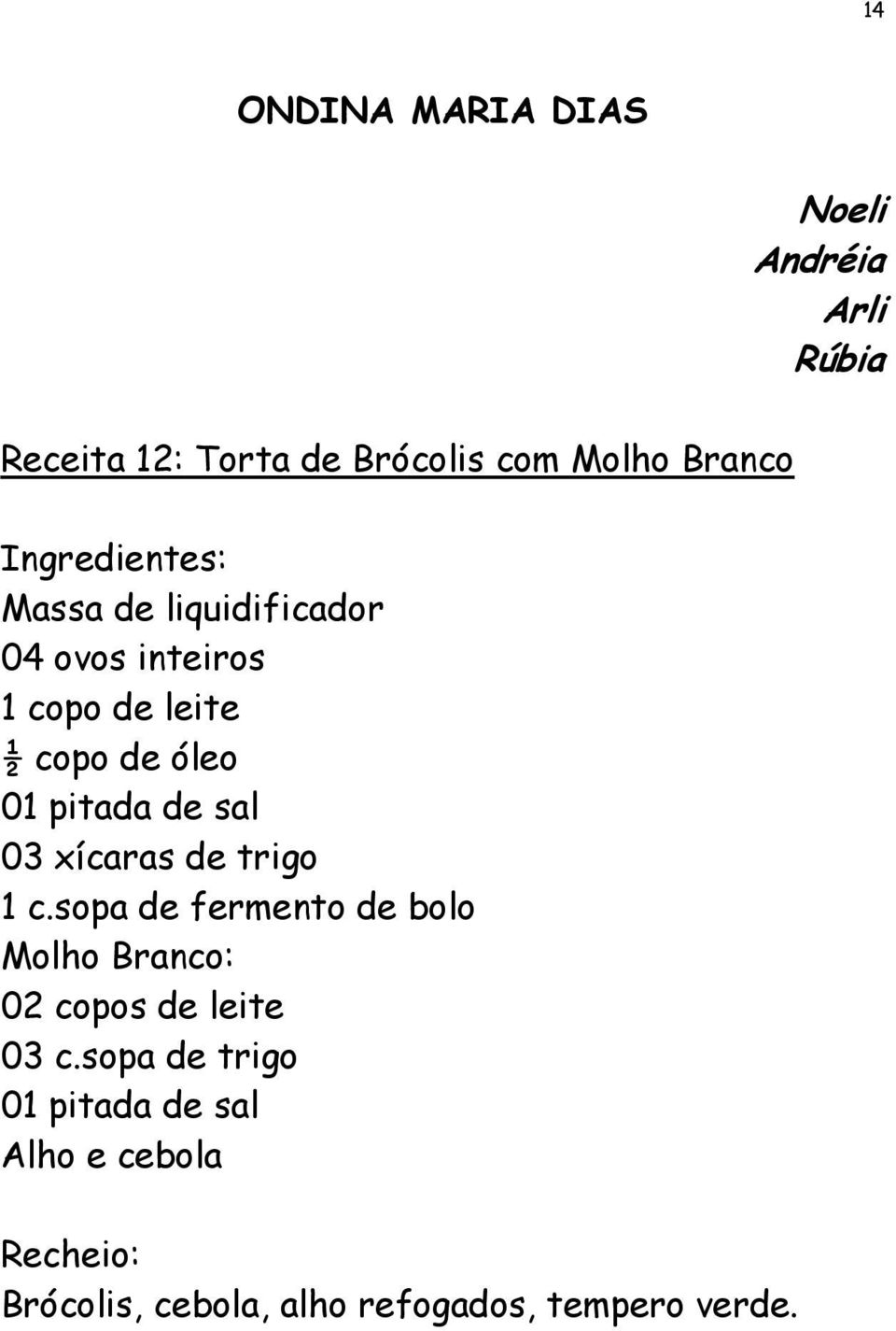 xícaras de trigo 1 c.sopa de fermento de bolo Molho Branco: 02 copos de leite 03 c.