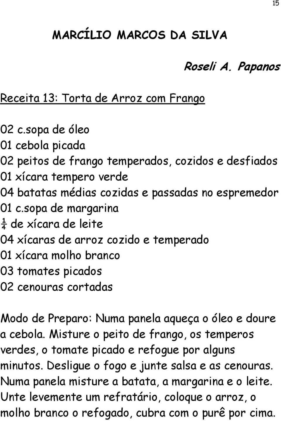 sopa de margarina ¼ de xícara de leite 04 xícaras de arroz cozido e temperado 01 xícara molho branco 03 tomates picados 02 cenouras cortadas Modo de Preparo: Numa panela aqueça o óleo e