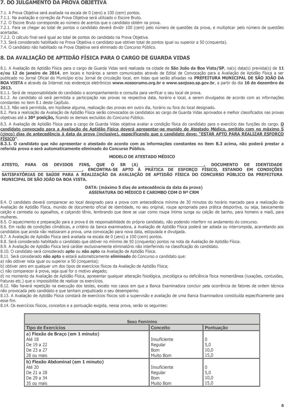 Para se chegar ao total de pontos o candidato deverá dividir 1 (cem) pelo número de questões da prova, e multiplicar pelo número de questões acertadas. 7.2.