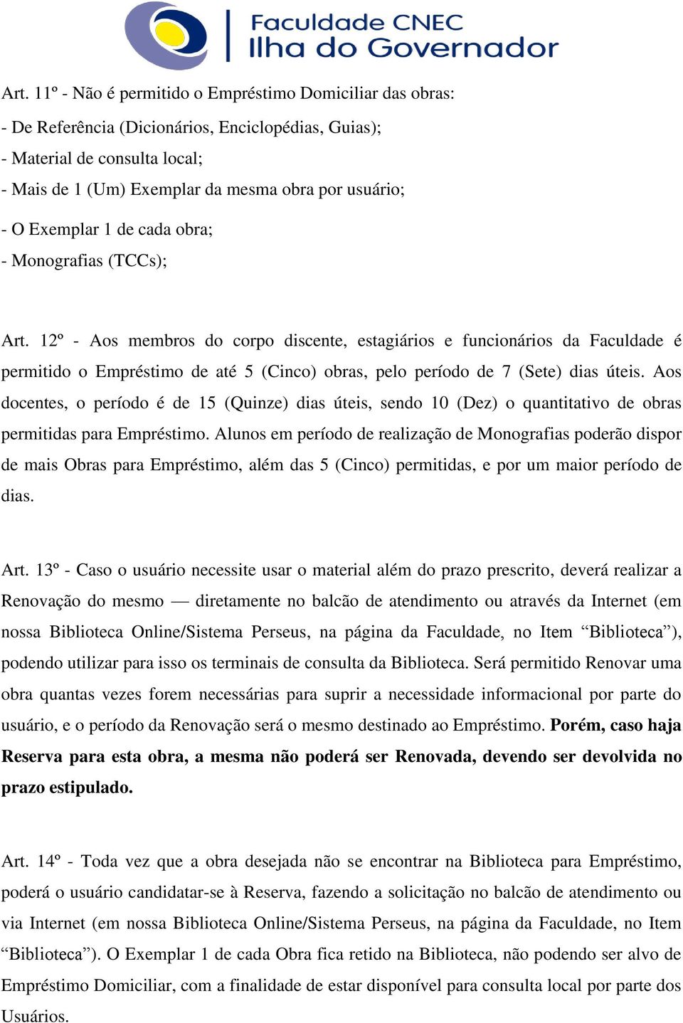 12º - Aos membros do corpo discente, estagiários e funcionários da Faculdade é permitido o Empréstimo de até 5 (Cinco) obras, pelo período de 7 (Sete) dias úteis.