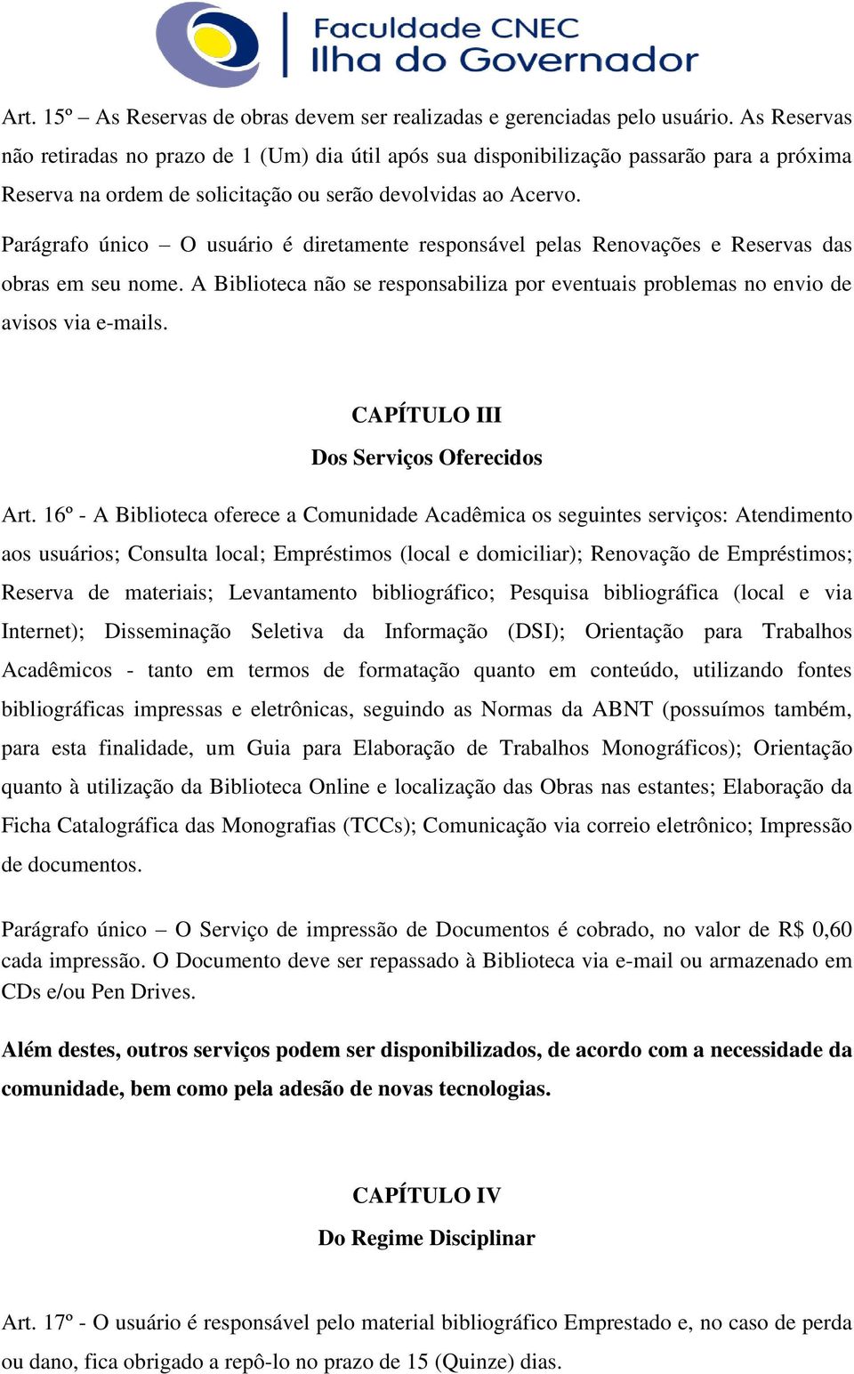 Parágrafo único O usuário é diretamente responsável pelas Renovações e Reservas das obras em seu nome. A Biblioteca não se responsabiliza por eventuais problemas no envio de avisos via e-mails.