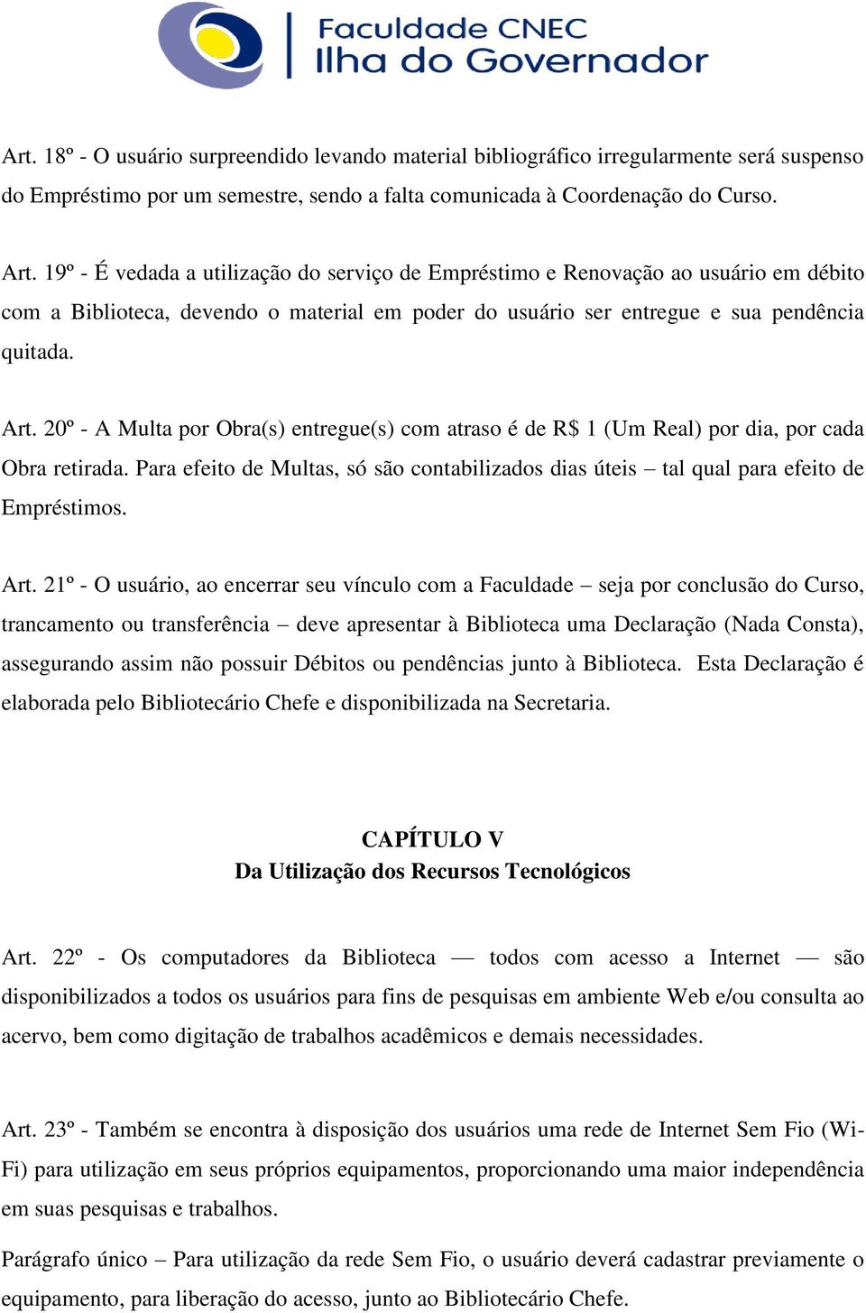 20º - A Multa por Obra(s) entregue(s) com atraso é de R$ 1 (Um Real) por dia, por cada Obra retirada. Para efeito de Multas, só são contabilizados dias úteis tal qual para efeito de Empréstimos. Art.