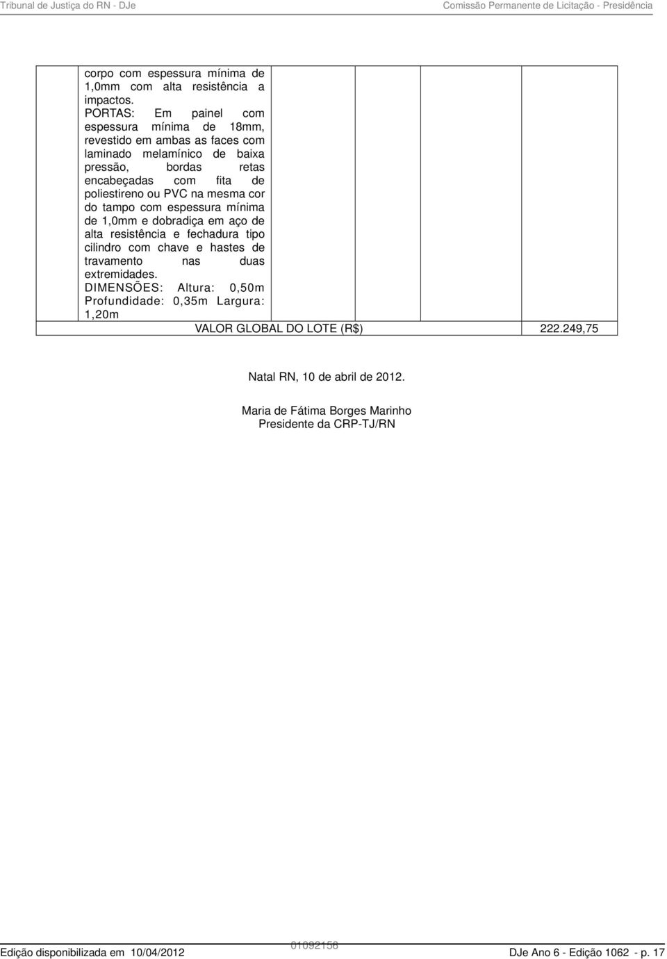 mesma cor do tampo com espessura mínima de 1,0mm e dobradiça em aço de alta resistência e fechadura tipo cilindro com chave e hastes de travamento nas duas extremidades.