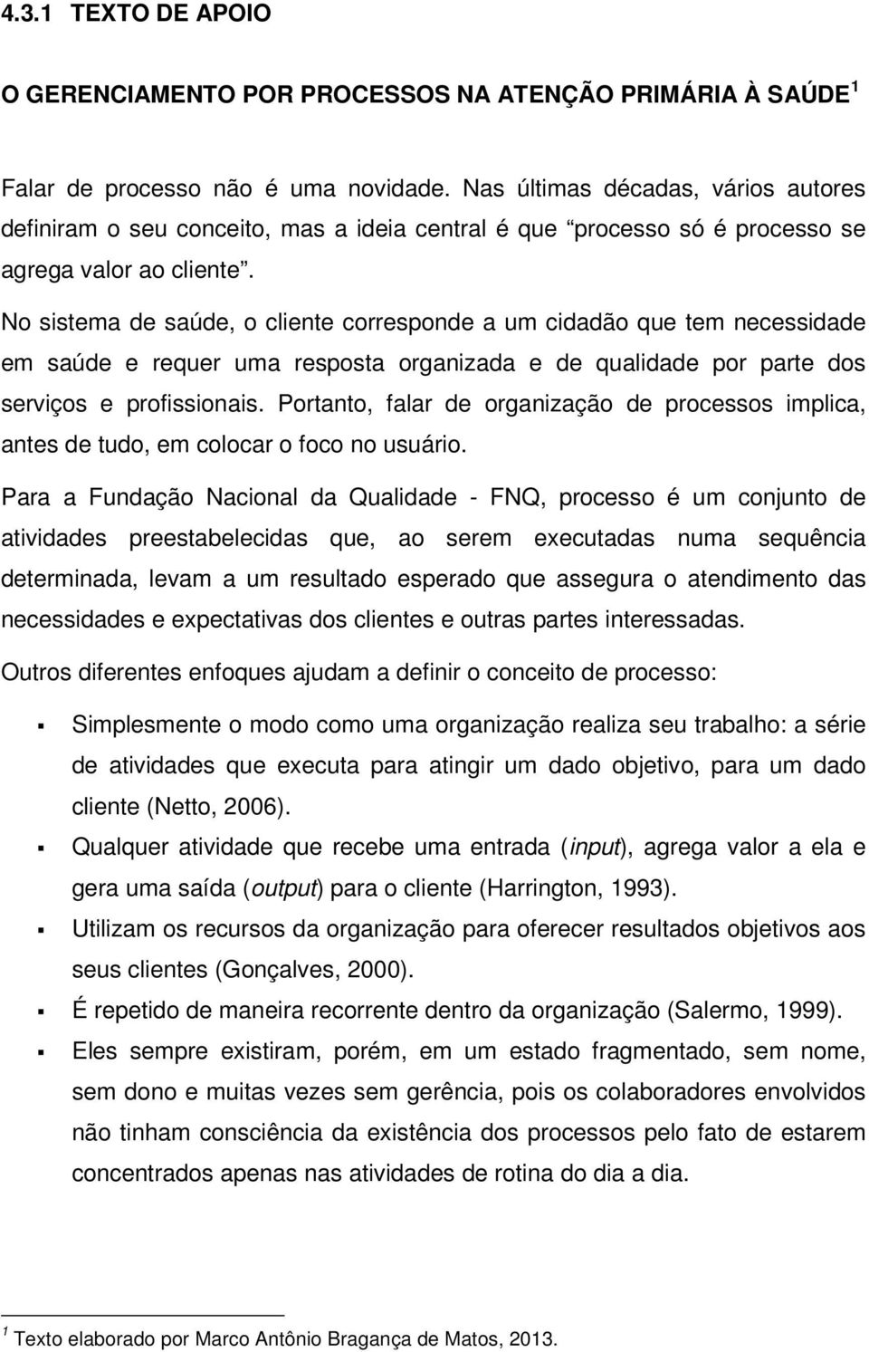 No sistema de saúde, o cliente corresponde a um cidadão que tem necessidade em saúde e requer uma resposta organizada e de qualidade por parte dos serviços e profissionais.