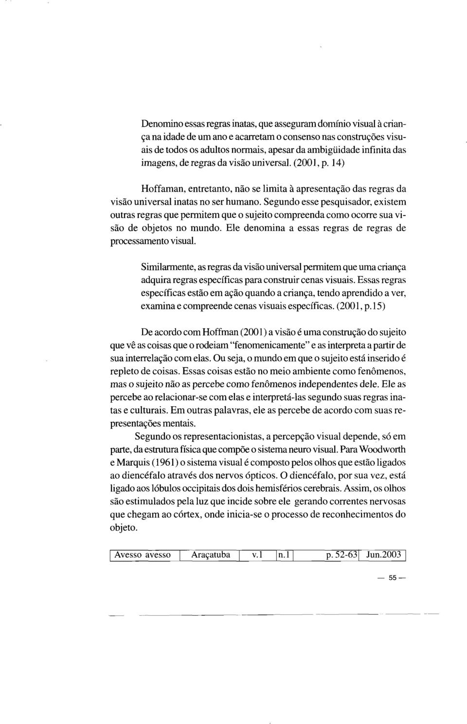 Segundo esse pesquisador, existem outras regras que permitem que o sujeito compreenda como ocorre sua visão de objetos no mundo. Ele denomina a essas regras de regras de processamento visual.