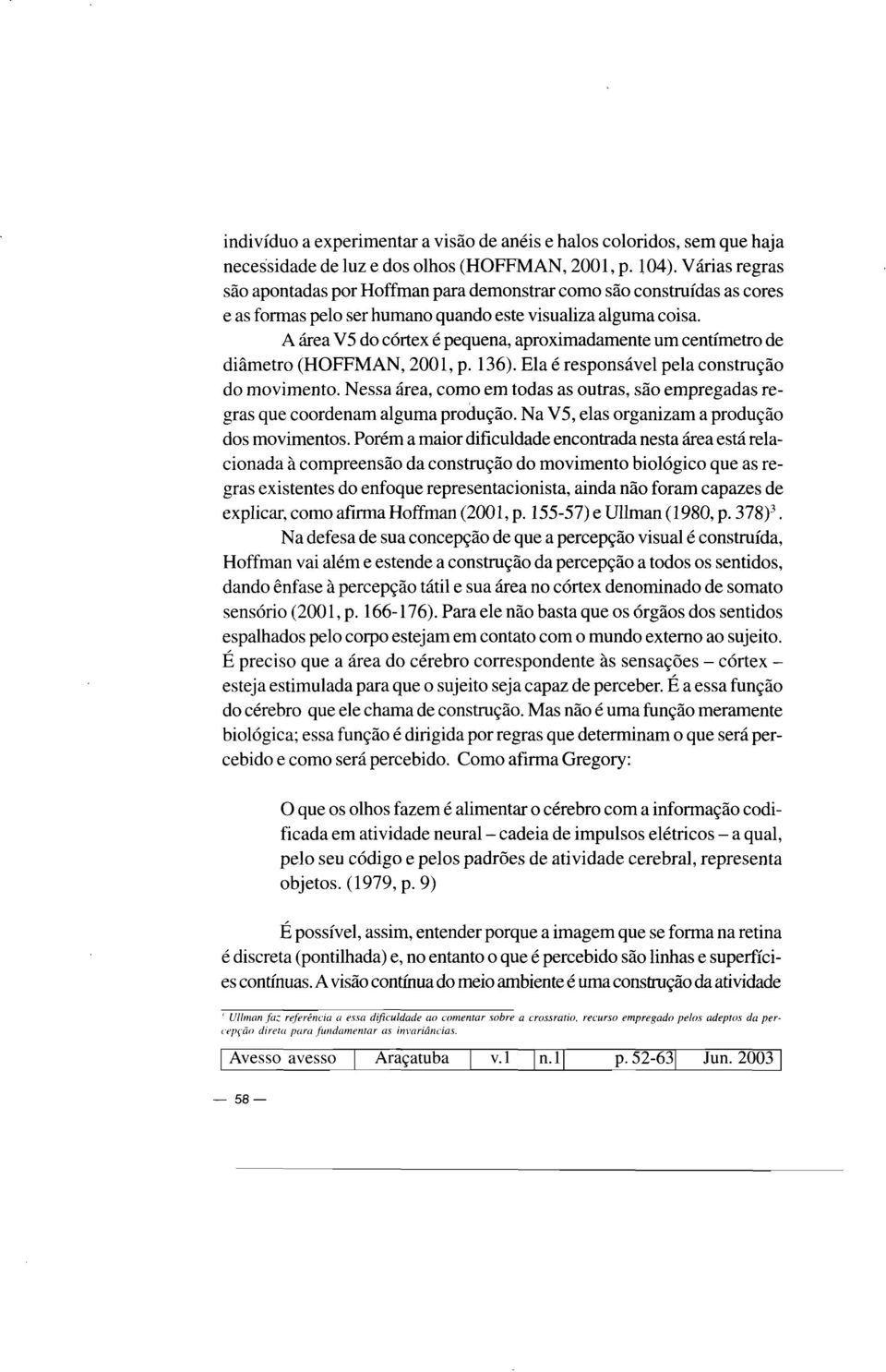 A área V 5 do córtex é pequena, aproximadamente um centímetro de diâmetro (HOFFMAN, 2001, p. 136). Ela é responsável pela construção do movimento.