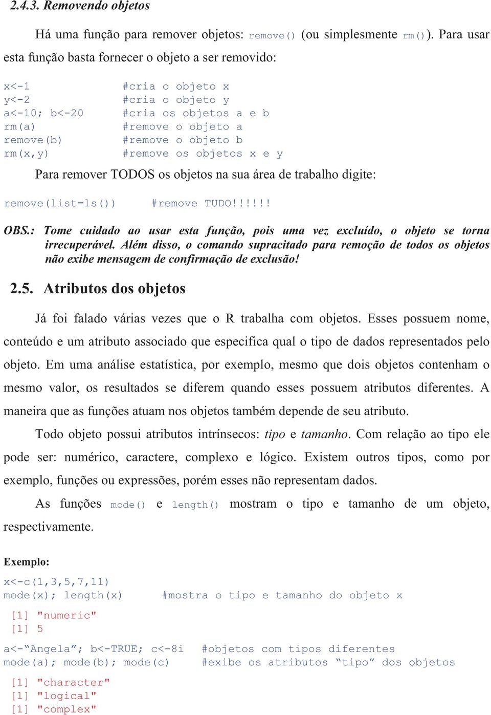 rm(x,y) #remove os objetos x e y Para remover TODOS os objetos na sua área de trabalho digite: remove(list=ls()) #remove TUDO!!!!!! OBS.