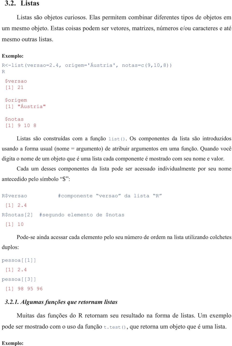 4, origem='áustria', notas=c(9,10,8)) R $versao [1] 21 $origem [1] "Áustria" $notas [1] 9 10 8 Listas são construídas com a função list().