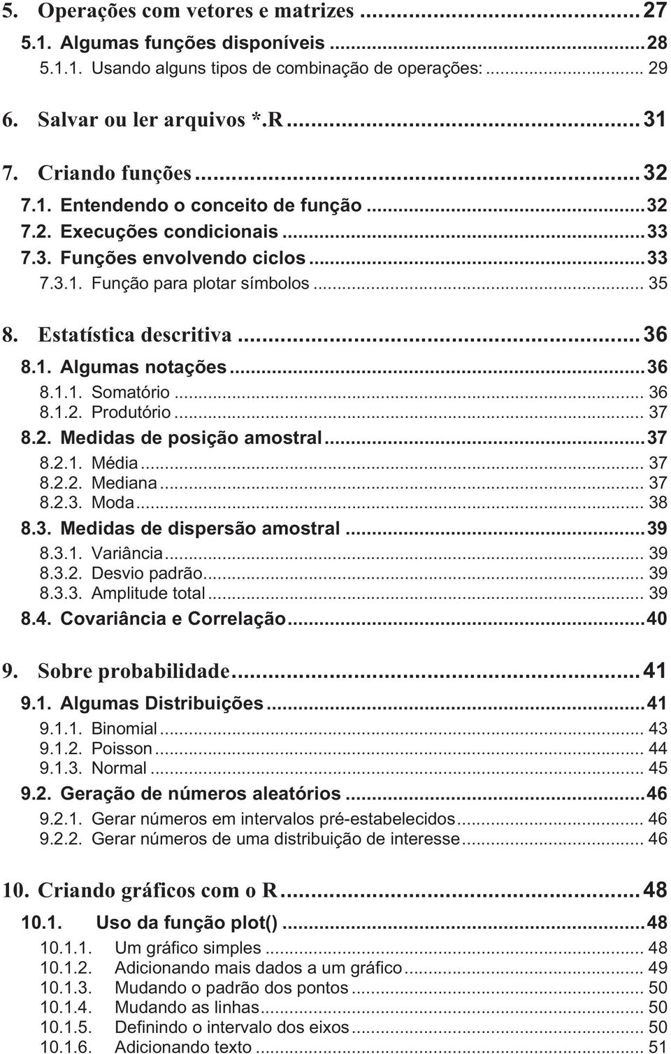 ..36 8.1.1. Somatório... 36 8.1.2. Produtório... 37 8.2. Medidas de posição amostral...37 8.2.1. Média... 37 8.2.2. Mediana... 37 8.2.3. Moda... 38 8.3. Medidas de dispersão amostral...39 8.3.1. Variância.