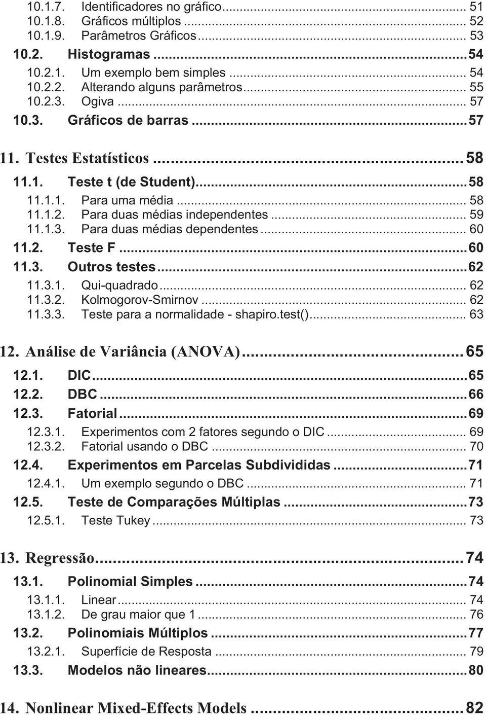 .. 60 11.2. Teste F...60 11.3. Outros testes...62 11.3.1. Qui-quadrado... 62 11.3.2. Kolmogorov-Smirnov... 62 11.3.3. Teste para a normalidade - shapiro.test()... 63 12. Análise de Variância (ANOVA).