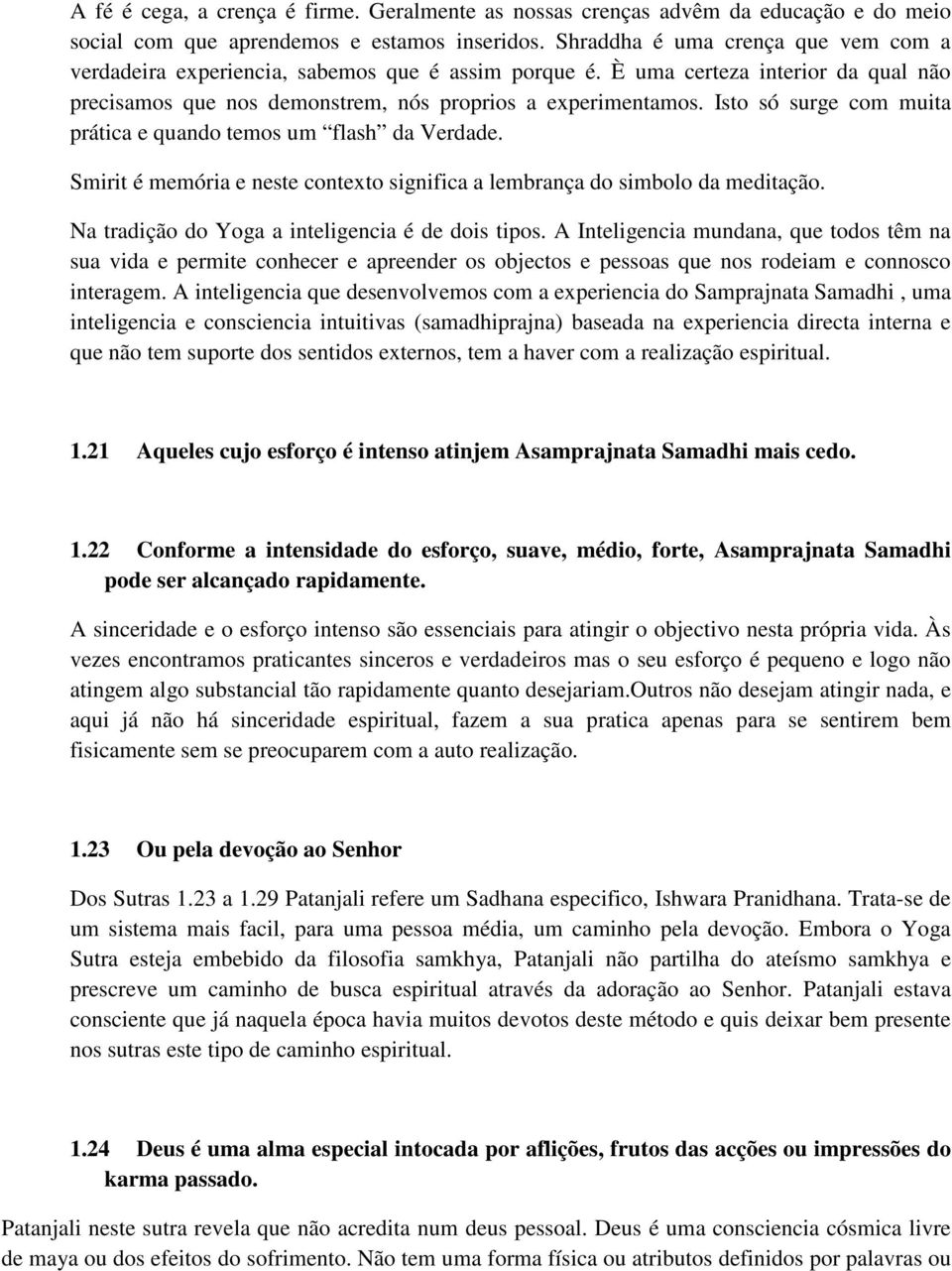 Isto só surge com muita prática e quando temos um flash da Verdade. Smirit é memória e neste contexto significa a lembrança do simbolo da meditação. Na tradição do Yoga a inteligencia é de dois tipos.