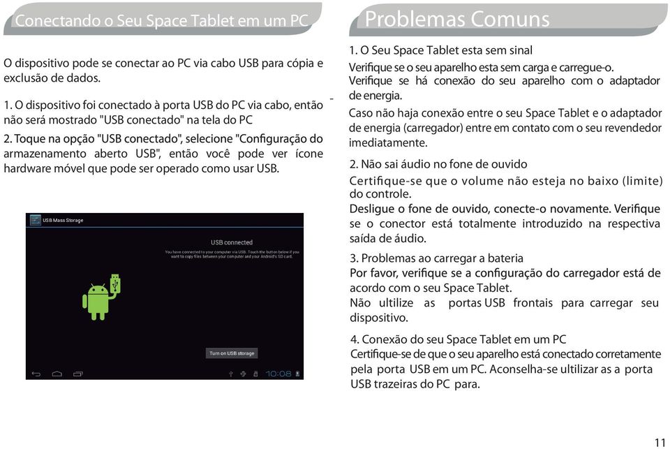 como usar USB. - Problemas Comuns 1. O Seu Space Tablet esta sem sinal Verifique se o seu aparelho esta sem carga e carregue-o. Verifique se há conexão do seu aparelho com o adaptador de energia.