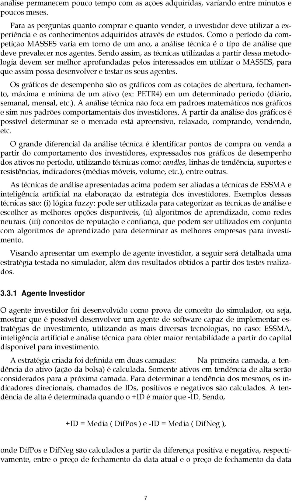 Como o período da competição MASSES varia em torno de um ano, a análise técnica é o tipo de análise que deve prevalecer nos agentes.