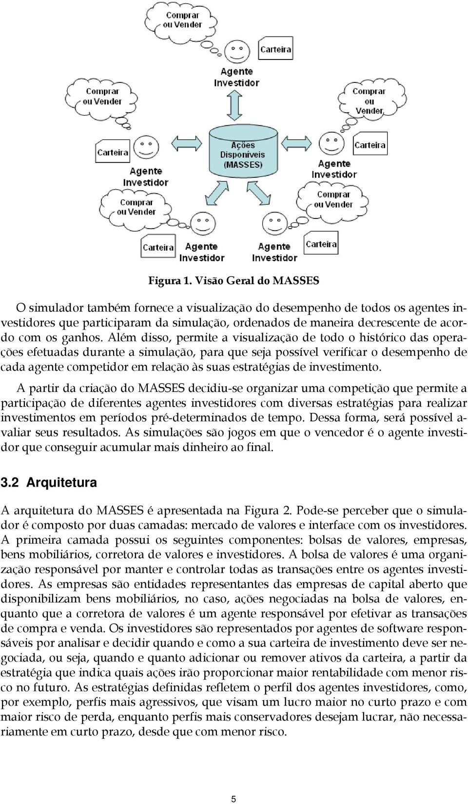 Além disso, permite a visualização de todo o histórico das operações efetuadas durante a simulação, para que seja possível verificar o desempenho de cada agente competidor em relação às suas