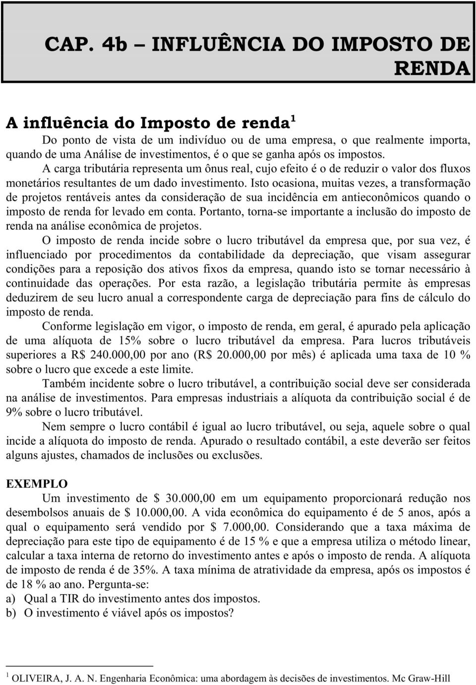 Isto ocasiona, muitas vezes, a transformação de projetos rentáveis antes da consideração de sua incidência em antieconômicos quando o imposto de renda for levado em conta.