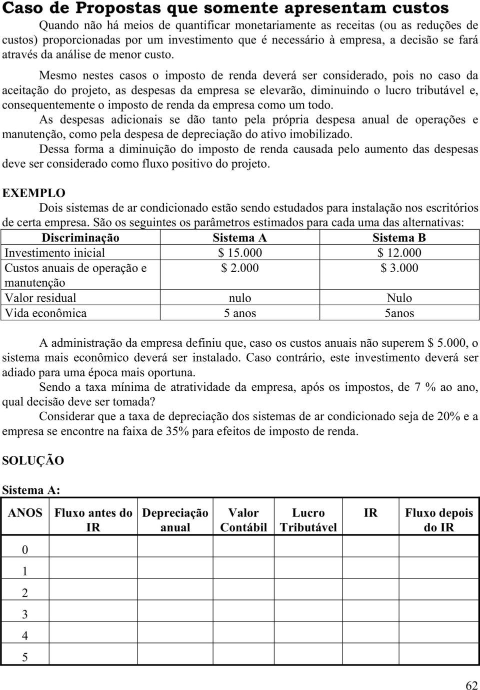 Mesmo nestes casos o imposto de renda deverá ser considerado, pois no caso da aceitação do projeto, as despesas da empresa se elevarão, diminuindo o lucro tributável e, consequentemente o imposto de